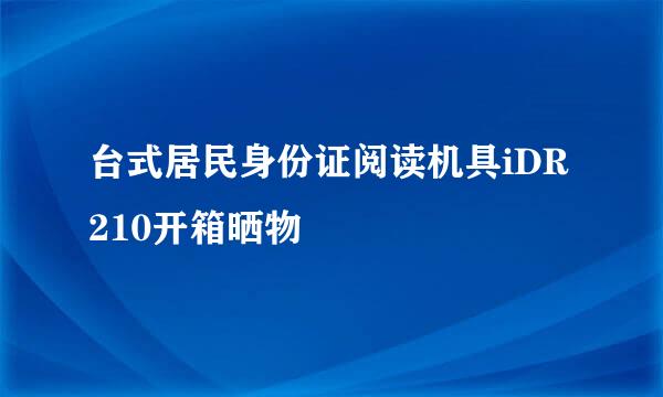 台式居民身份证阅读机具iDR210开箱晒物