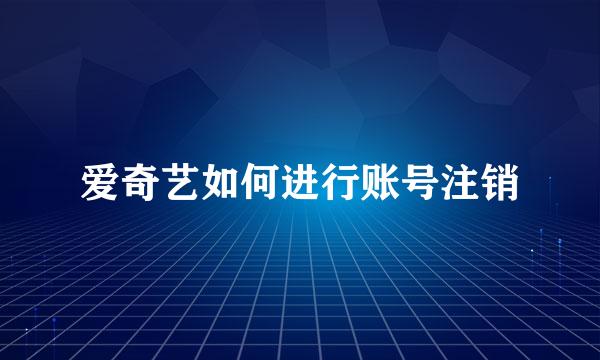 爱奇艺如何进行账号注销