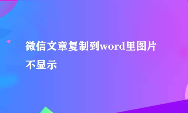 微信文章复制到word里图片不显示
