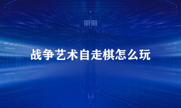 战争艺术自走棋怎么玩