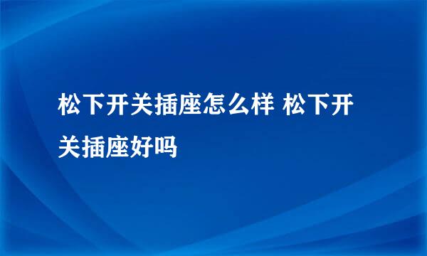 松下开关插座怎么样 松下开关插座好吗