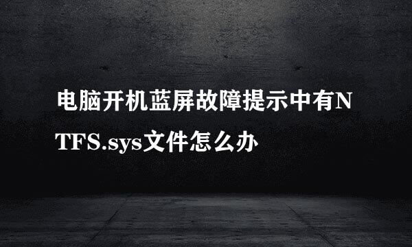 电脑开机蓝屏故障提示中有NTFS.sys文件怎么办