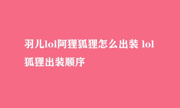 羽儿lol阿狸狐狸怎么出装 lol狐狸出装顺序
