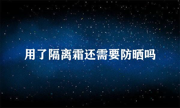 用了隔离霜还需要防晒吗