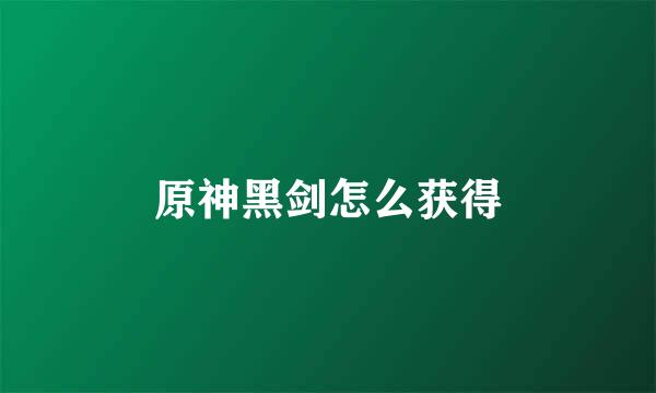 原神黑剑怎么获得