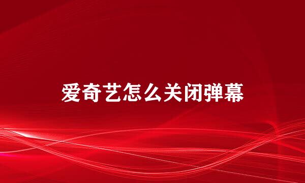 爱奇艺怎么关闭弹幕