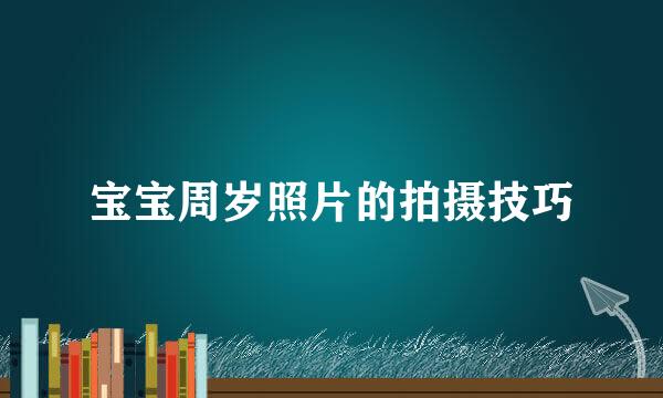 宝宝周岁照片的拍摄技巧