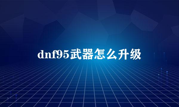dnf95武器怎么升级