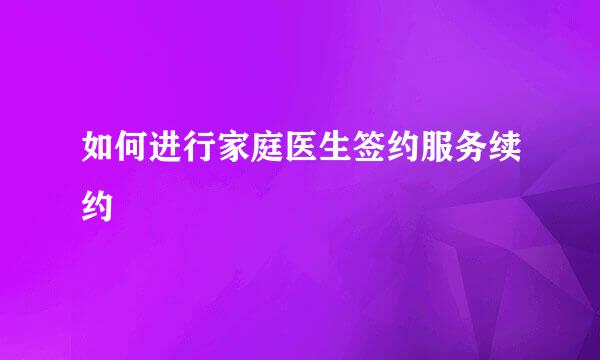 如何进行家庭医生签约服务续约