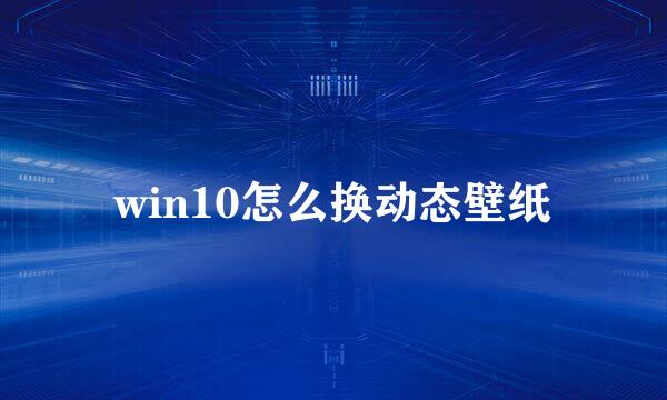win10怎么换动态壁纸