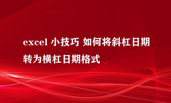 excel 小技巧 如何将斜杠日期转为横杠日期格式