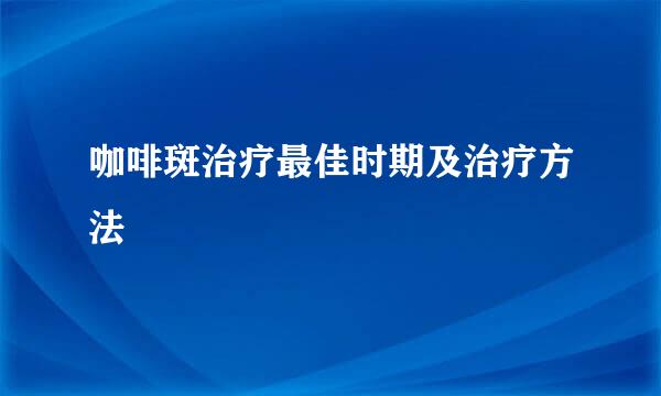 咖啡斑治疗最佳时期及治疗方法
