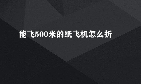 能飞500米的纸飞机怎么折