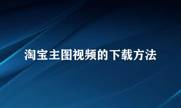 淘宝主图视频的下载方法
