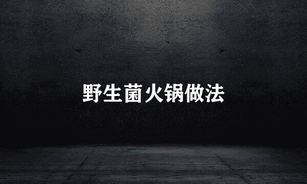 野生菌火锅做法