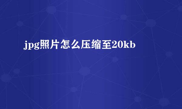 jpg照片怎么压缩至20kb