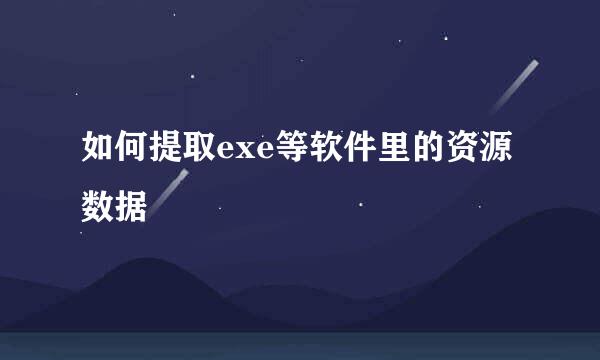 如何提取exe等软件里的资源数据