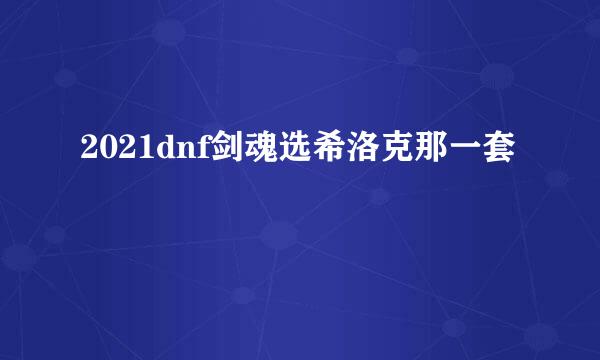 2021dnf剑魂选希洛克那一套