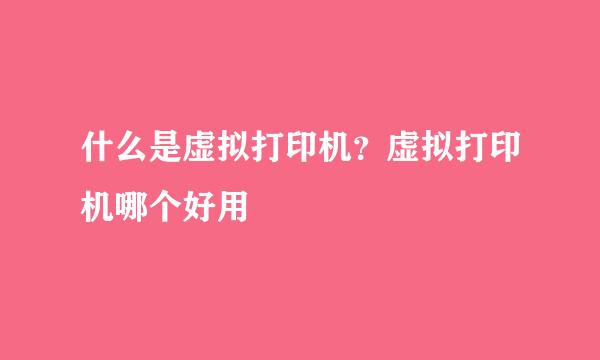 什么是虚拟打印机？虚拟打印机哪个好用