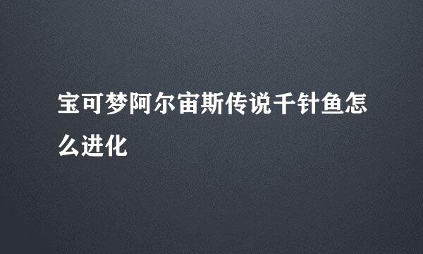 宝可梦阿尔宙斯传说千针鱼怎么进化
