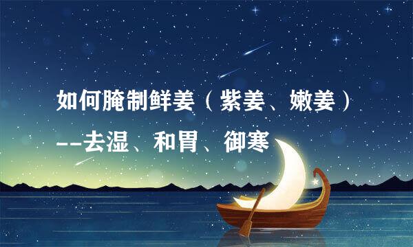 如何腌制鲜姜（紫姜、嫩姜）--去湿、和胃、御寒