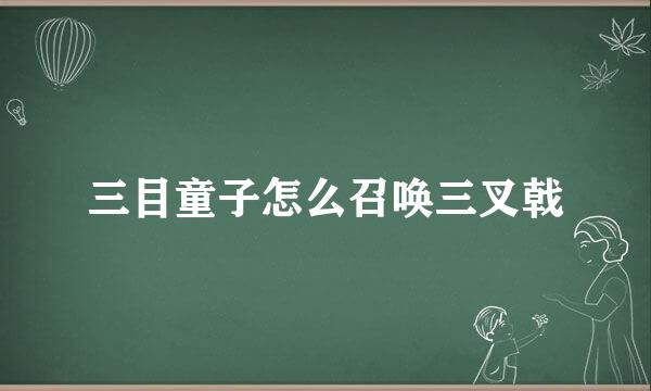 三目童子怎么召唤三叉戟