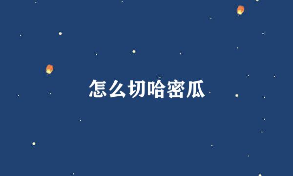 怎么切哈密瓜