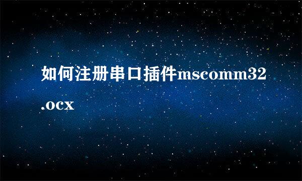 如何注册串口插件mscomm32.ocx
