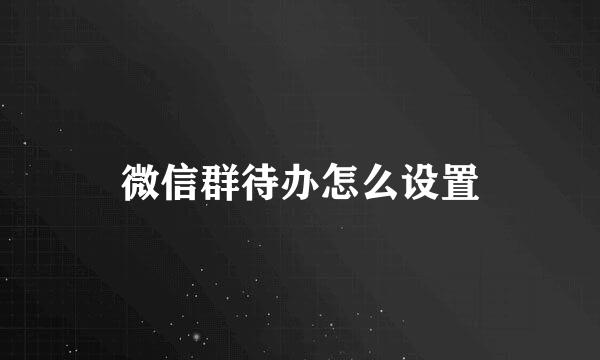 微信群待办怎么设置