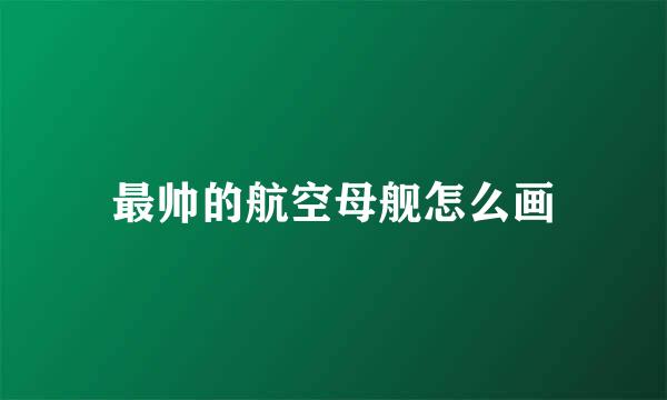 最帅的航空母舰怎么画