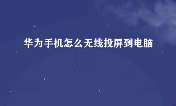 华为手机怎么无线投屏到电脑