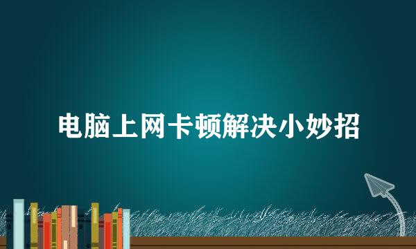 电脑上网卡顿解决小妙招