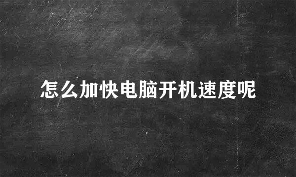 怎么加快电脑开机速度呢
