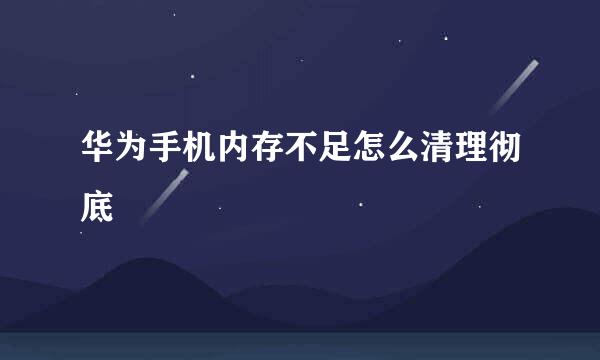 华为手机内存不足怎么清理彻底
