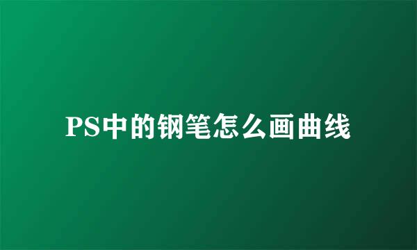 PS中的钢笔怎么画曲线