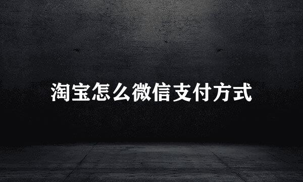 淘宝怎么微信支付方式