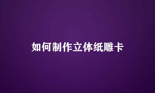 如何制作立体纸雕卡