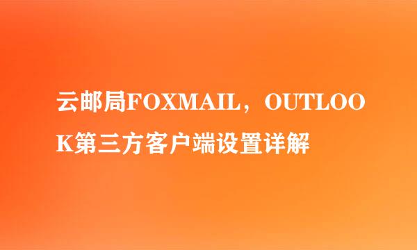 云邮局FOXMAIL，OUTLOOK第三方客户端设置详解