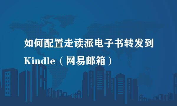 如何配置走读派电子书转发到Kindle（网易邮箱）