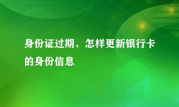 身份证过期，怎样更新银行卡的身份信息