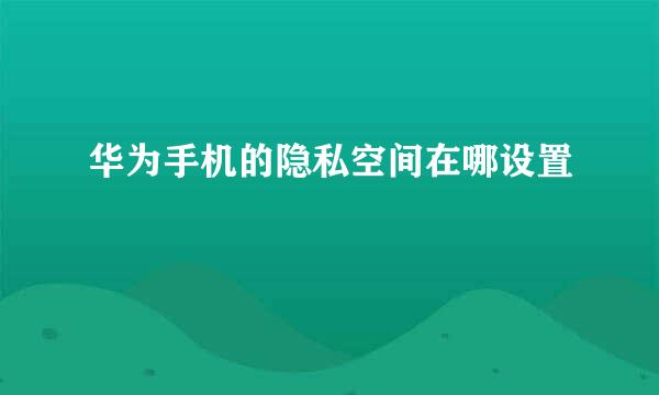 华为手机的隐私空间在哪设置