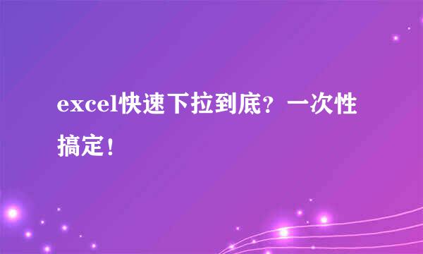 excel快速下拉到底？一次性搞定！