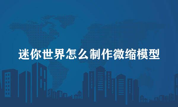 迷你世界怎么制作微缩模型