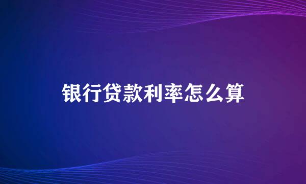 银行贷款利率怎么算