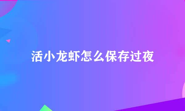 活小龙虾怎么保存过夜