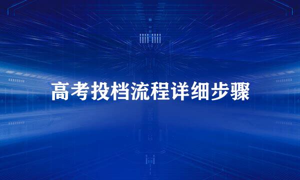 高考投档流程详细步骤