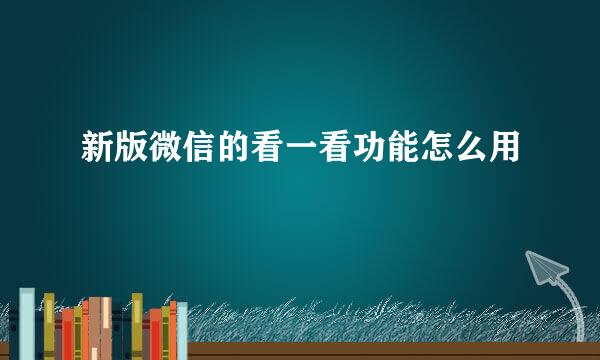 新版微信的看一看功能怎么用
