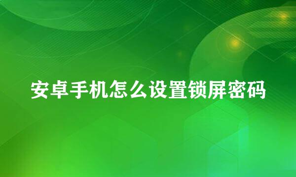 安卓手机怎么设置锁屏密码
