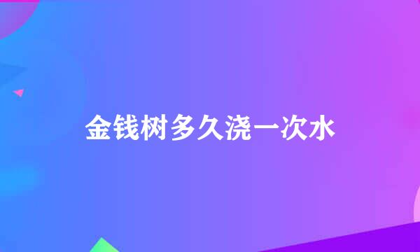 金钱树多久浇一次水