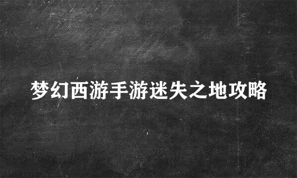 梦幻西游手游迷失之地攻略